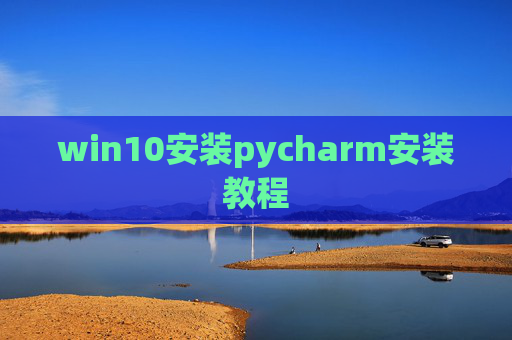 win10安装pycharm安装教程 win10安装pycharm安装教程